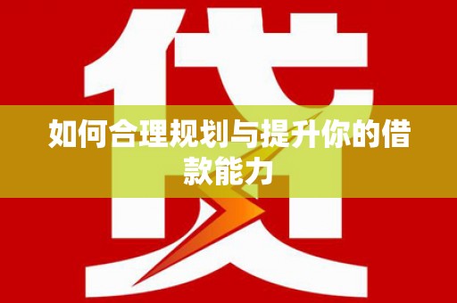 苍溪如何合理规划与提升你的借款能力
