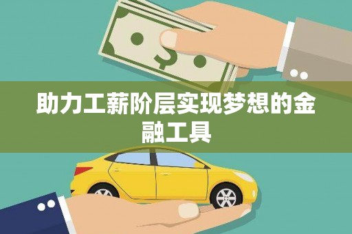 苍溪助力工薪阶层实现梦想的金融工具