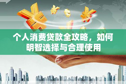 苍溪个人消费贷款全攻略，如何明智选择与合理使用