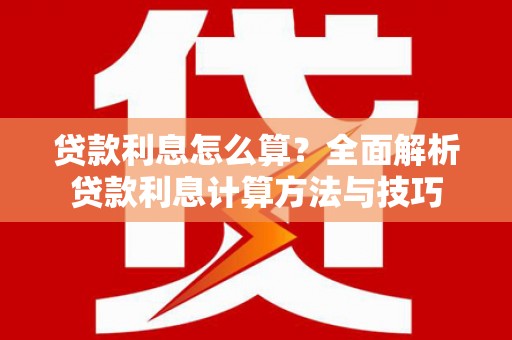 苍溪贷款利息怎么算？全面解析贷款利息计算方法与技巧