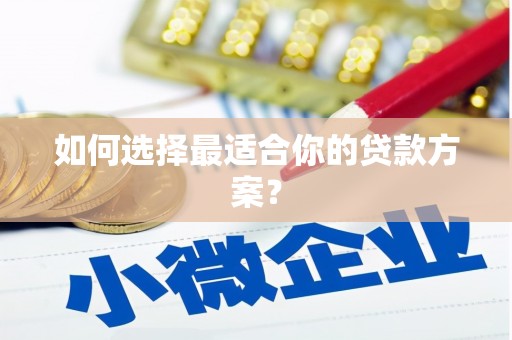 苍溪如何选择最适合你的贷款方案？