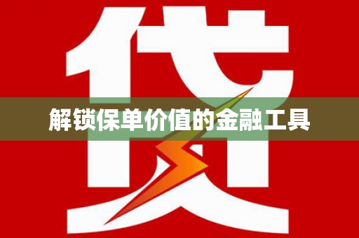 苍溪解锁保单价值的金融工具