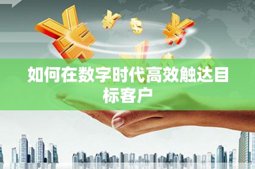 苍溪如何在数字时代高效触达目标客户