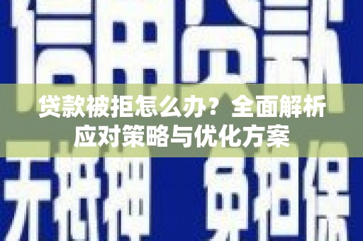 苍溪贷款被拒怎么办？全面解析应对策略与优化方案