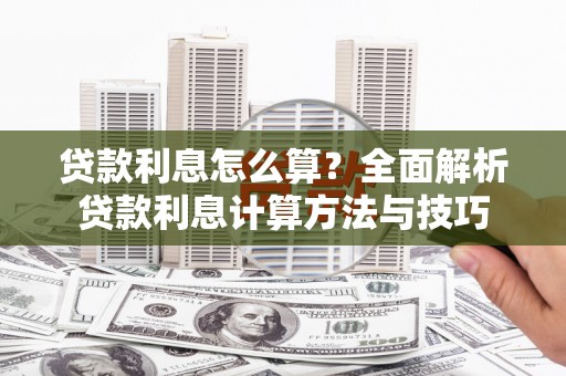 苍溪贷款利息怎么算？全面解析贷款利息计算方法与技巧