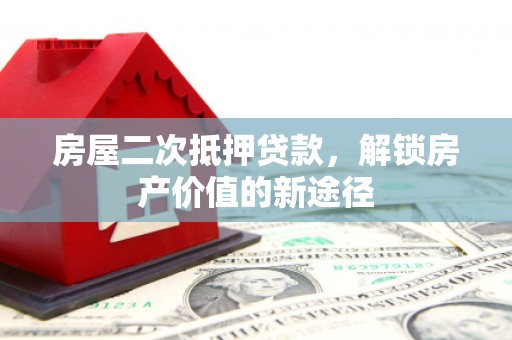 苍溪房屋二次抵押贷款，解锁房产价值的新途径