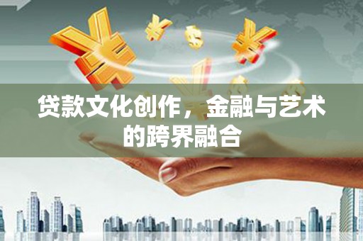 苍溪贷款文化创作，金融与艺术的跨界融合
